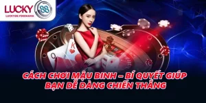 Cách Chơi Mậu Binh – Bí Quyết Giúp Bạn Dễ Dàng Chiến Thắng