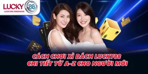 Cách Chơi Xì Dách LUCKY88 Chi Tiết Từ A–Z Cho Người Mới